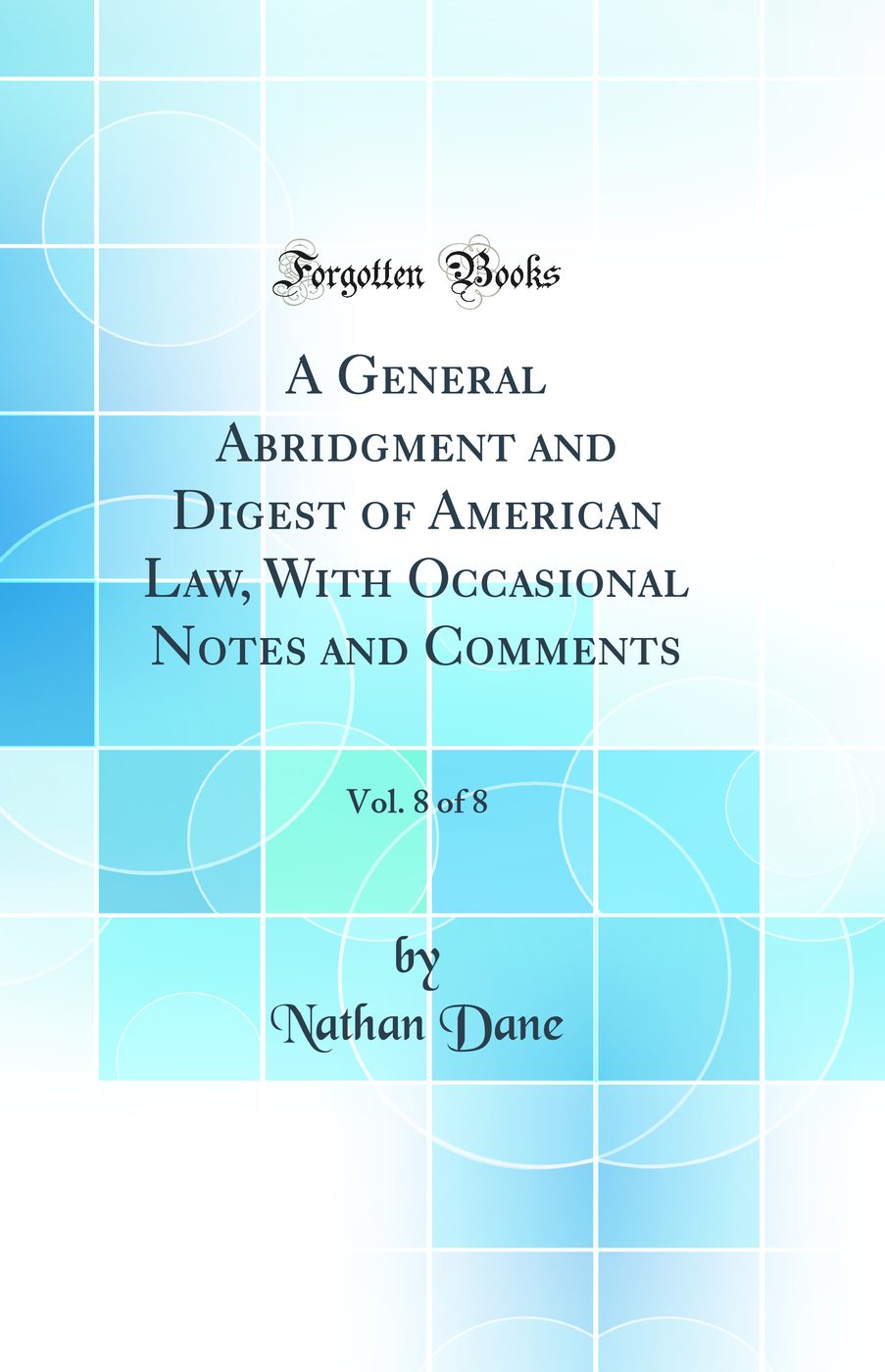 A General Abridgment and Digest of American Law, With Occasional Notes and Comments, Vol. 8 of 8 (Classic Reprint)
