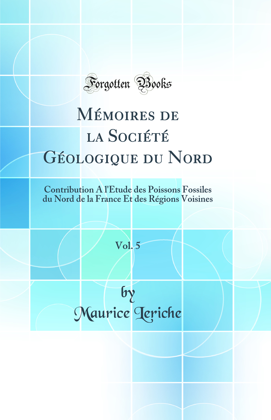 Mémoires de la Société Géologique du Nord, Vol. 5: Contribution A l'Étude des Poissons Fossiles du Nord de la France Et des Régions Voisines (Classic Reprint)