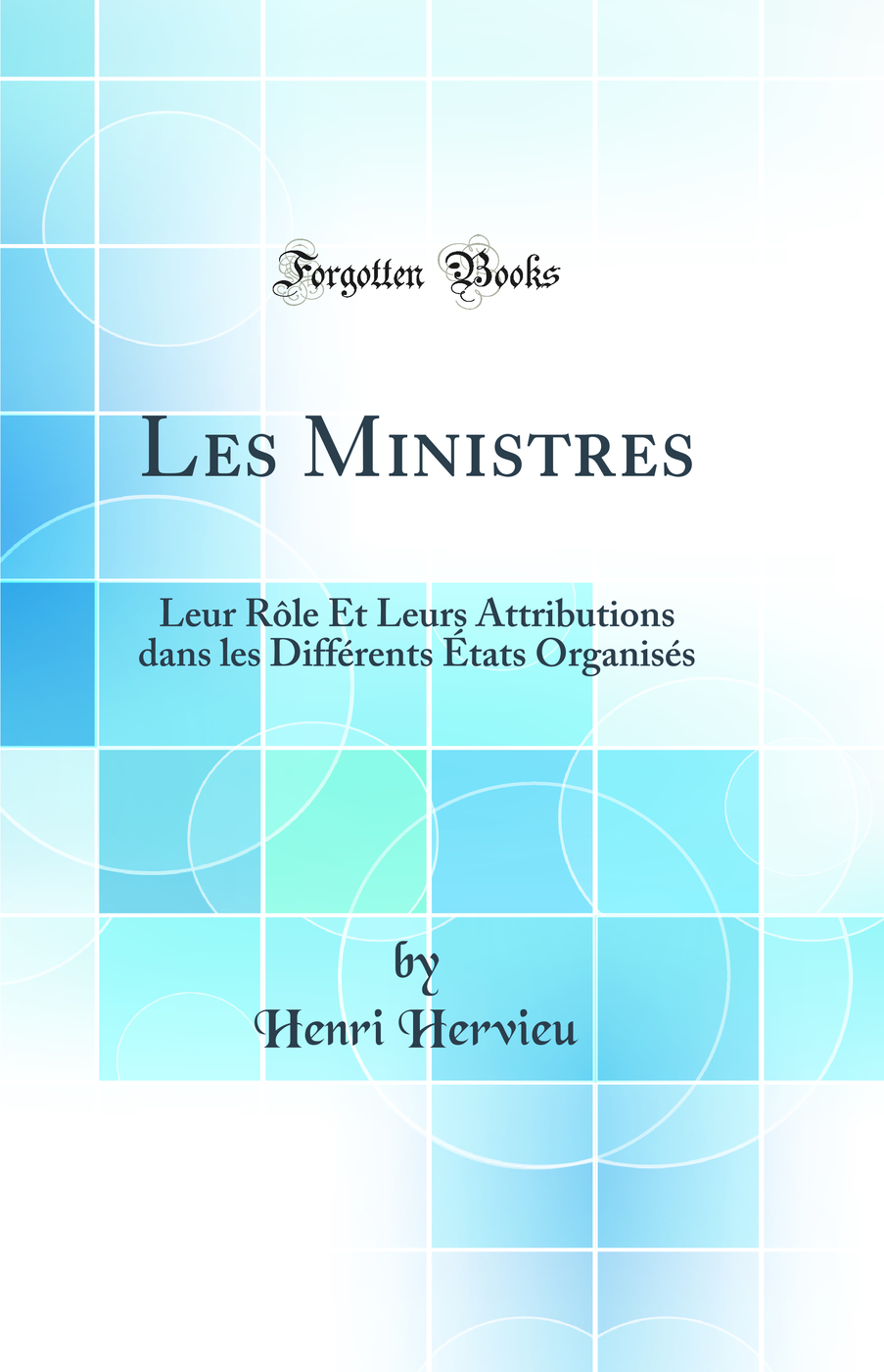 Les Ministres: Leur Rôle Et Leurs Attributions dans les Différents États Organisés (Classic Reprint)