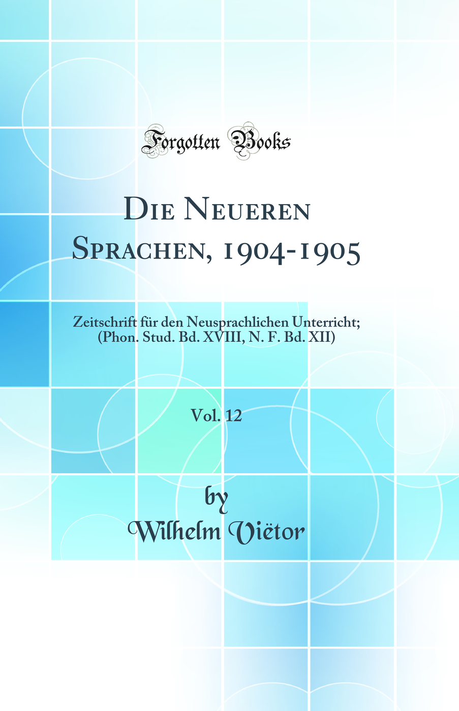 Die Neueren Sprachen, 1904-1905, Vol. 12: Zeitschrift für den Neusprachlichen Unterricht; (Phon. Stud. Bd. XVIII, N. F. Bd. XII) (Classic Reprint)