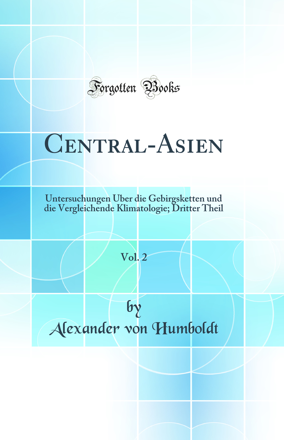 Central-Asien, Vol. 2: Untersuchungen Über die Gebirgsketten und die Vergleichende Klimatologie; Dritter Theil (Classic Reprint)