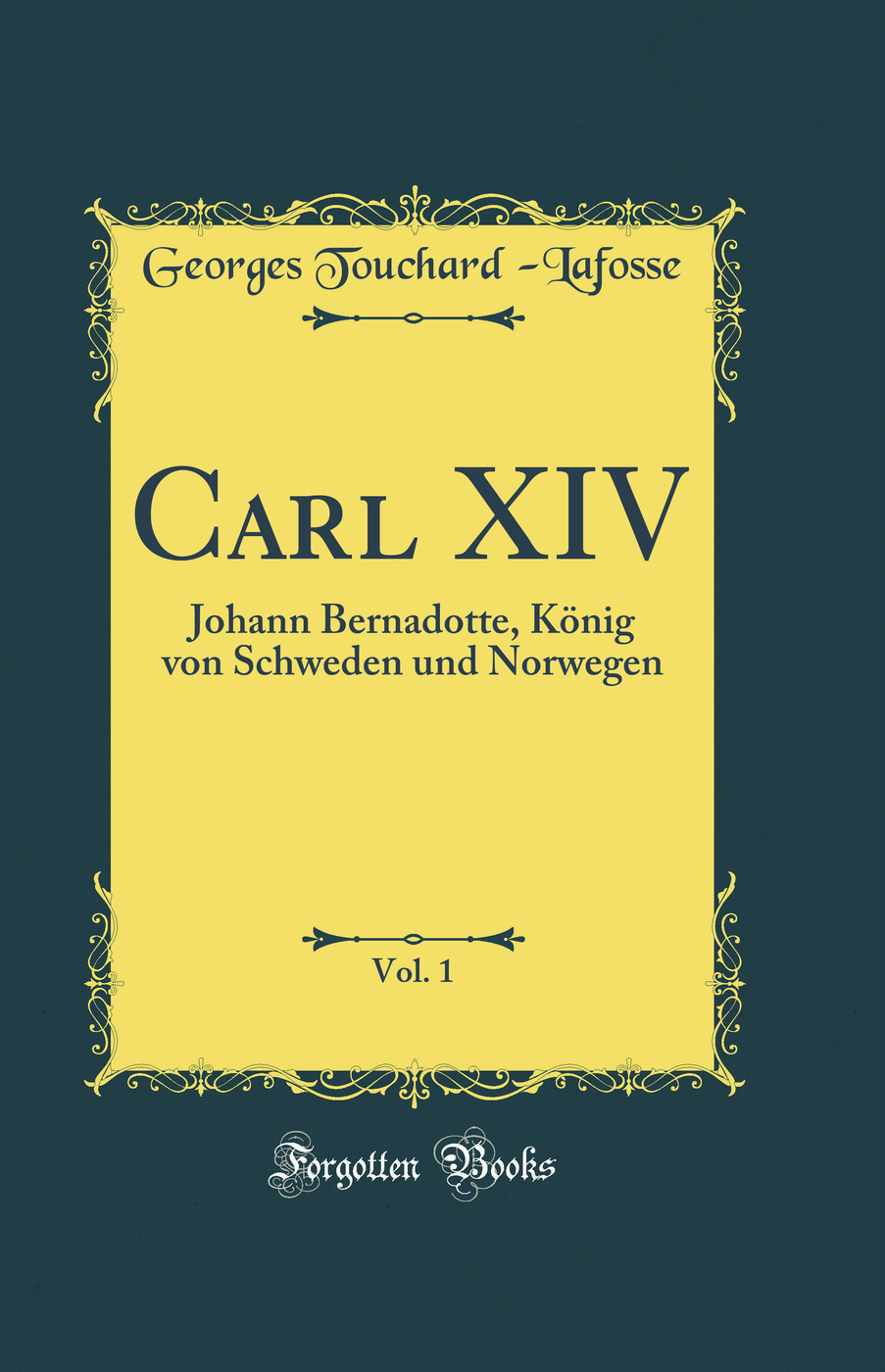 Carl XIV, Vol. 1: Johann Bernadotte, König von Schweden und Norwegen (Classic Reprint)