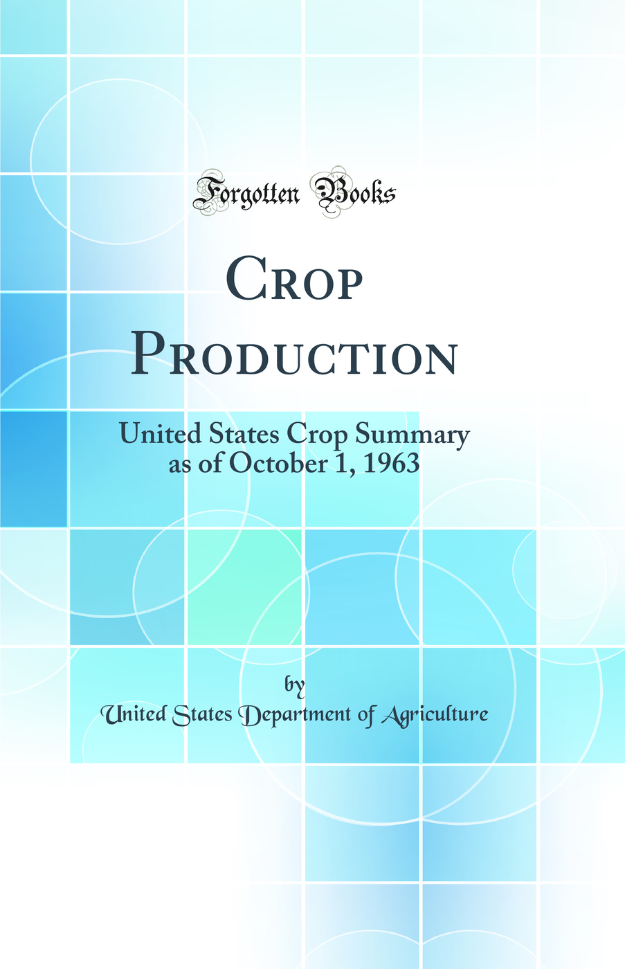 Crop Production: United States Crop Summary as of October 1, 1963 (Classic Reprint)