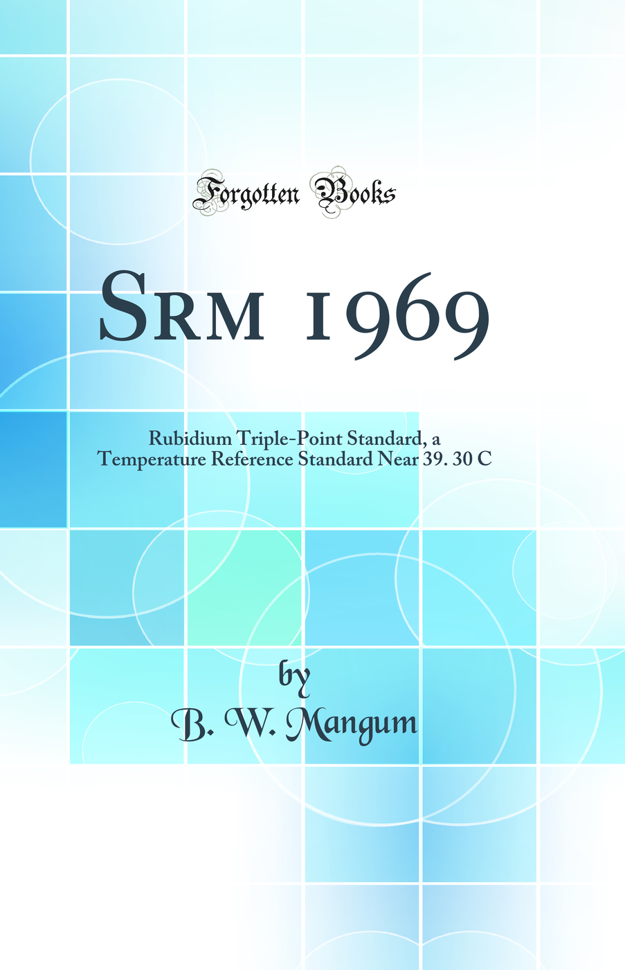 Srm 1969: Rubidium Triple-Point Standard, a Temperature Reference Standard Near 39. 30 C (Classic Reprint)