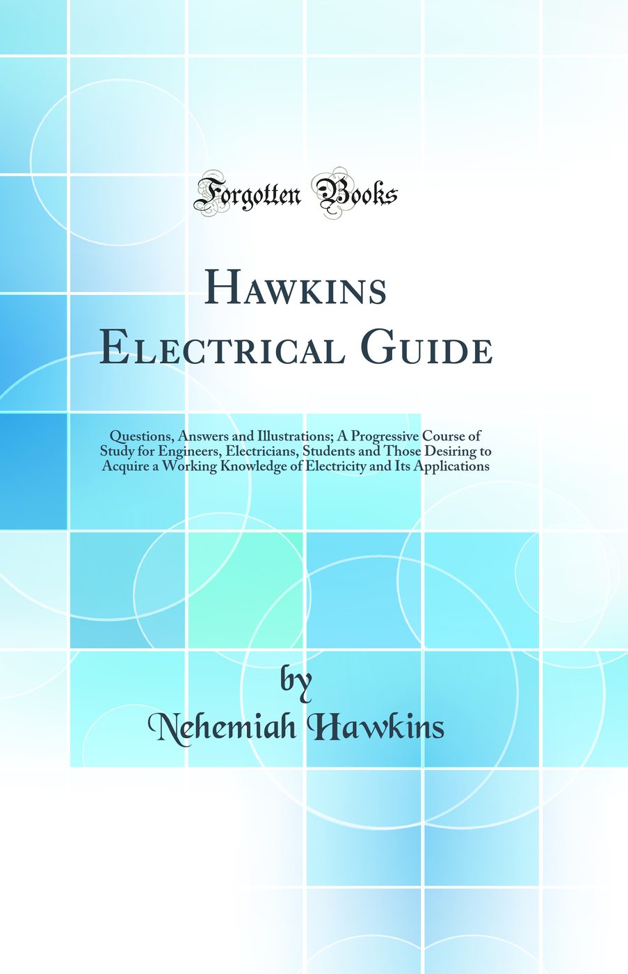 Hawkins Electrical Guide: Questions, Answers and Illustrations; A Progressive Course of Study for Engineers, Electricians, Students and Those Desiring to Acquire a Working Knowledge of Electricity and Its Applications (Classic Reprint)