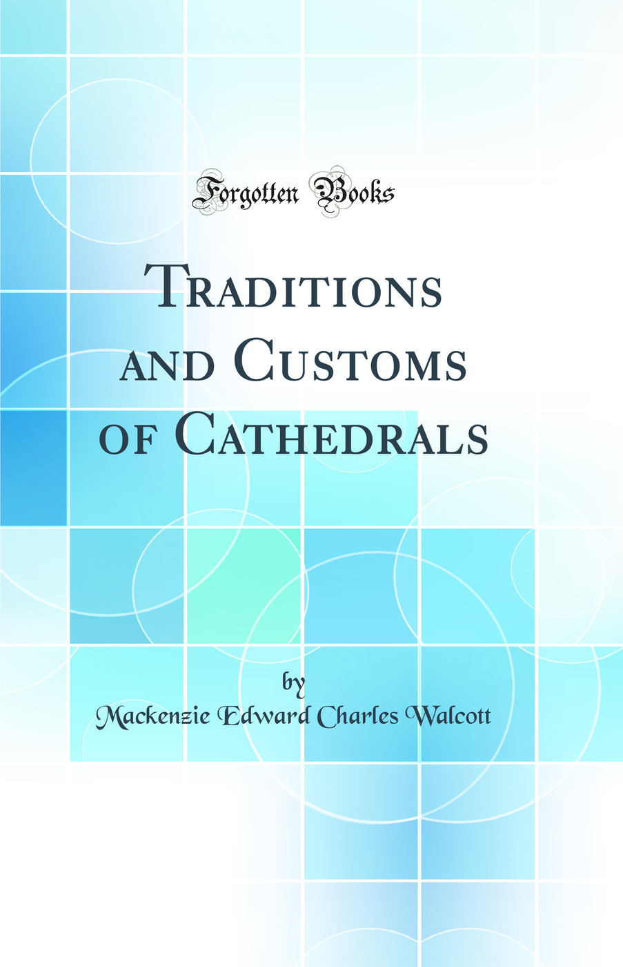 Traditions and Customs of Cathedrals (Classic Reprint)