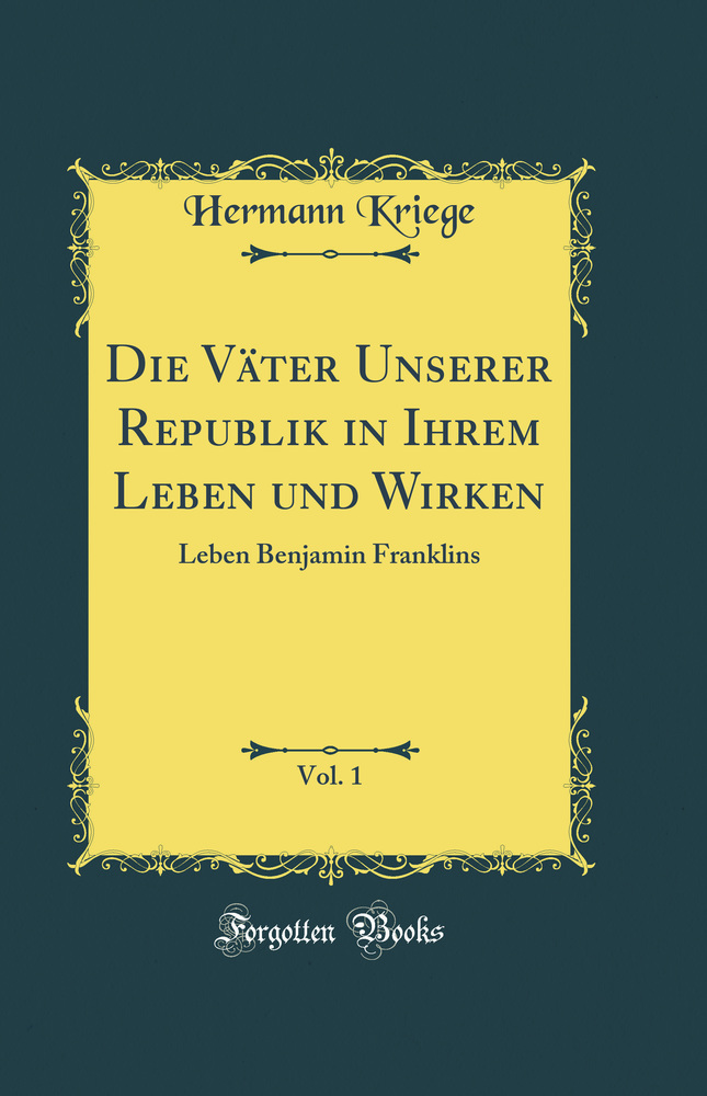 Die Väter Unserer Republik in Ihrem Leben und Wirken, Vol. 1: Leben Benjamin Franklins (Classic Reprint)
