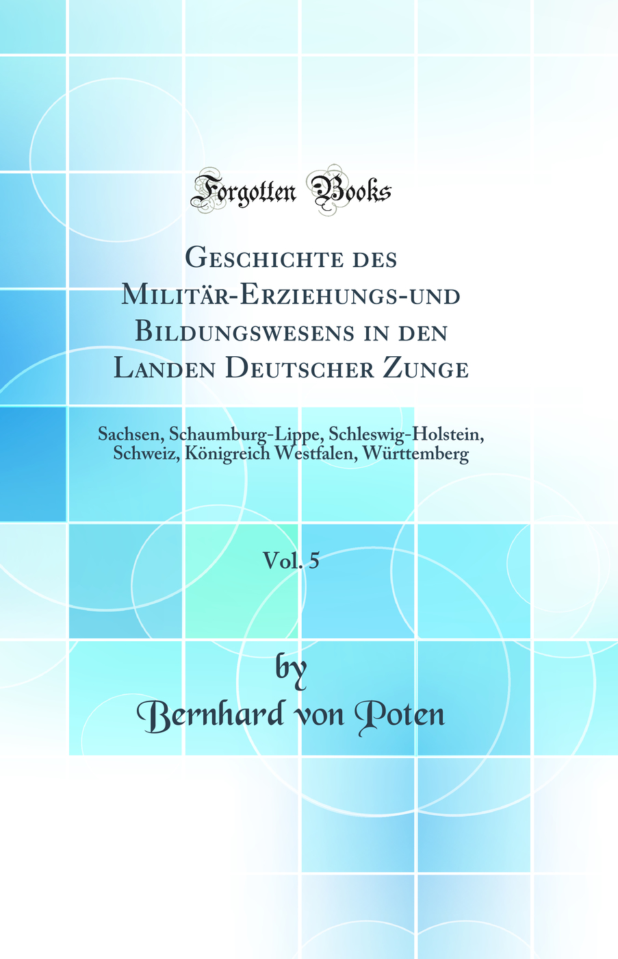 Geschichte des Militär-Erziehungs-und Bildungswesens in den Landen Deutscher Zunge, Vol. 5: Sachsen, Schaumburg-Lippe, Schleswig-Holstein, Schweiz, Königreich Westfalen, Württemberg (Classic Reprint)