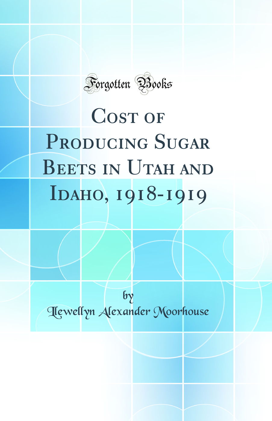 Cost of Producing Sugar Beets in Utah and Idaho, 1918-1919 (Classic Reprint)