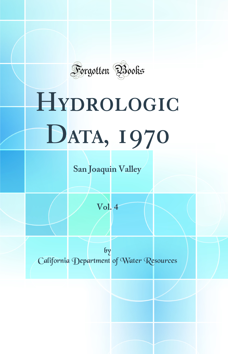 Hydrologic Data, 1970, Vol. 4: San Joaquin Valley (Classic Reprint)