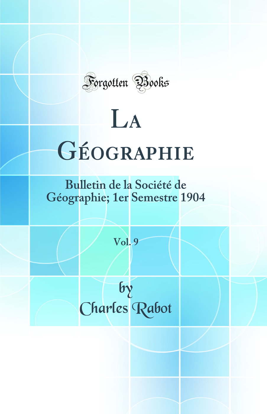 La Géographie, Vol. 9: Bulletin de la Société de Géographie; 1er Semestre 1904 (Classic Reprint)