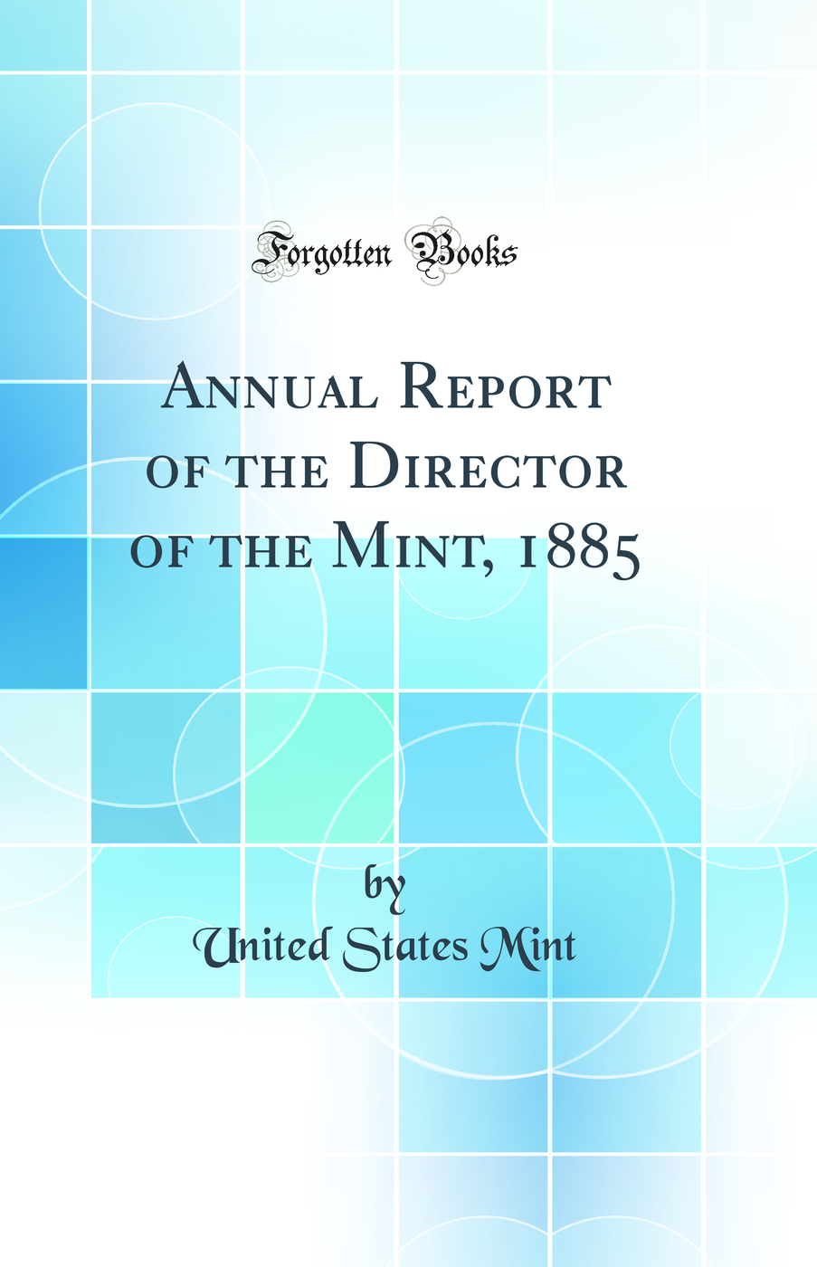 Annual Report of the Director of the Mint, 1885 (Classic Reprint)