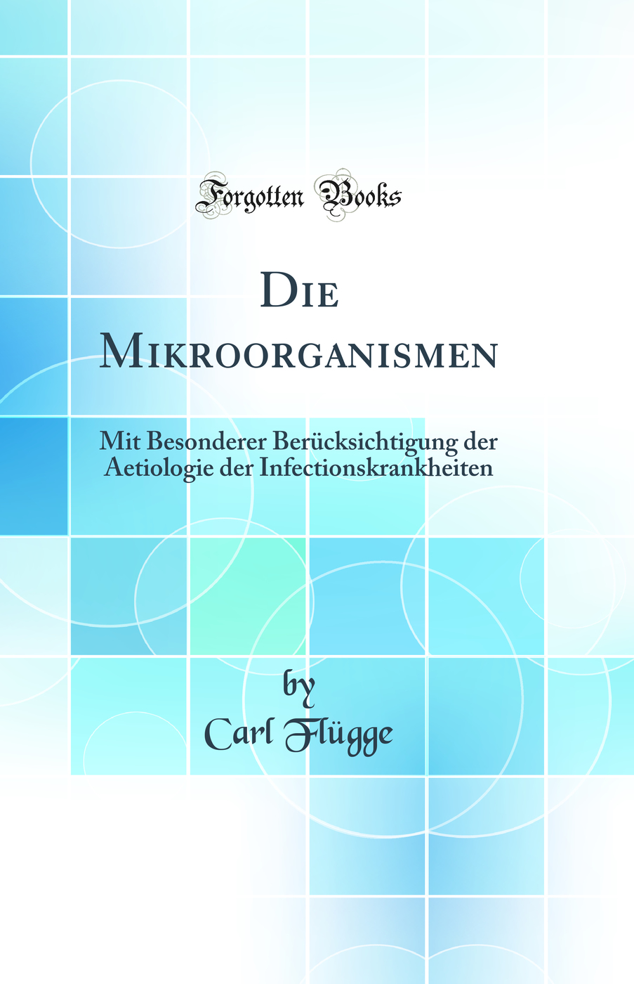 Die Mikroorganismen: Mit Besonderer Berücksichtigung der Aetiologie der Infectionskrankheiten (Classic Reprint)