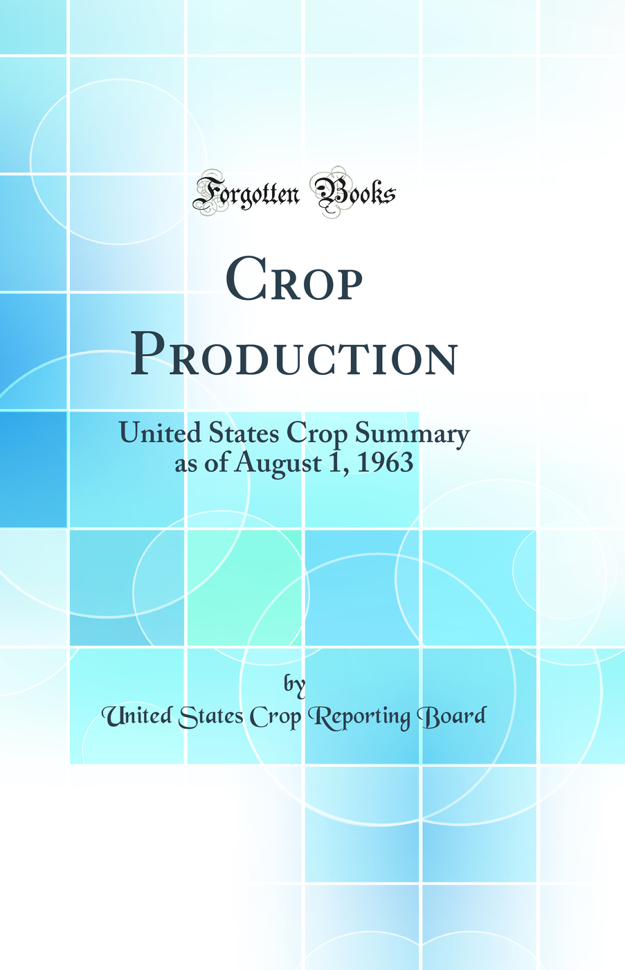 Crop Production: United States Crop Summary as of August 1, 1963 (Classic Reprint)