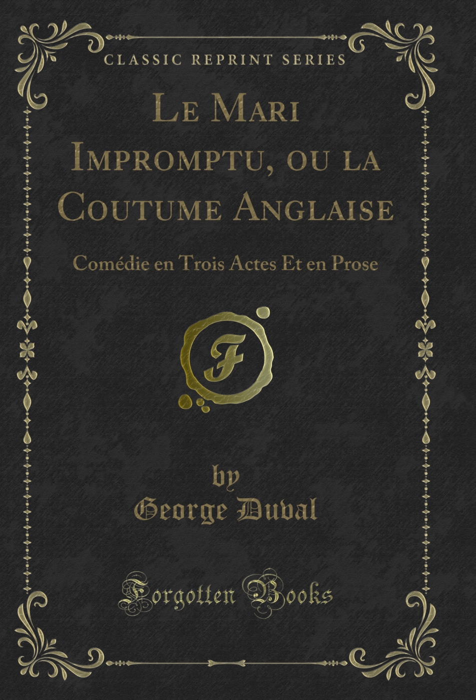 Le Mari Impromptu, ou la Coutume Anglaise: Comédie en Trois Actes Et en Prose (Classic Reprint)