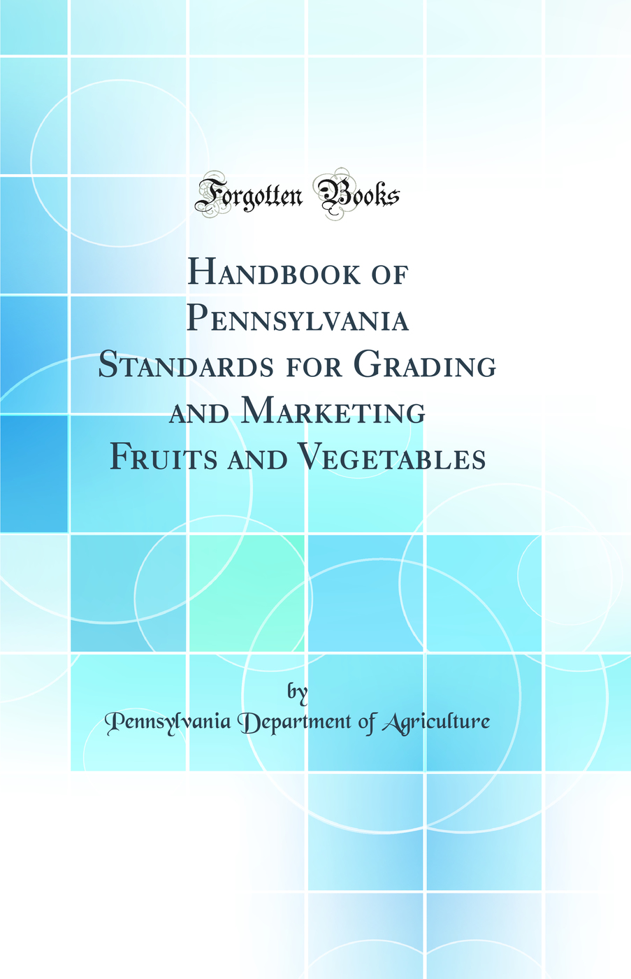 Handbook of Pennsylvania Standards for Grading and Marketing Fruits and Vegetables (Classic Reprint)