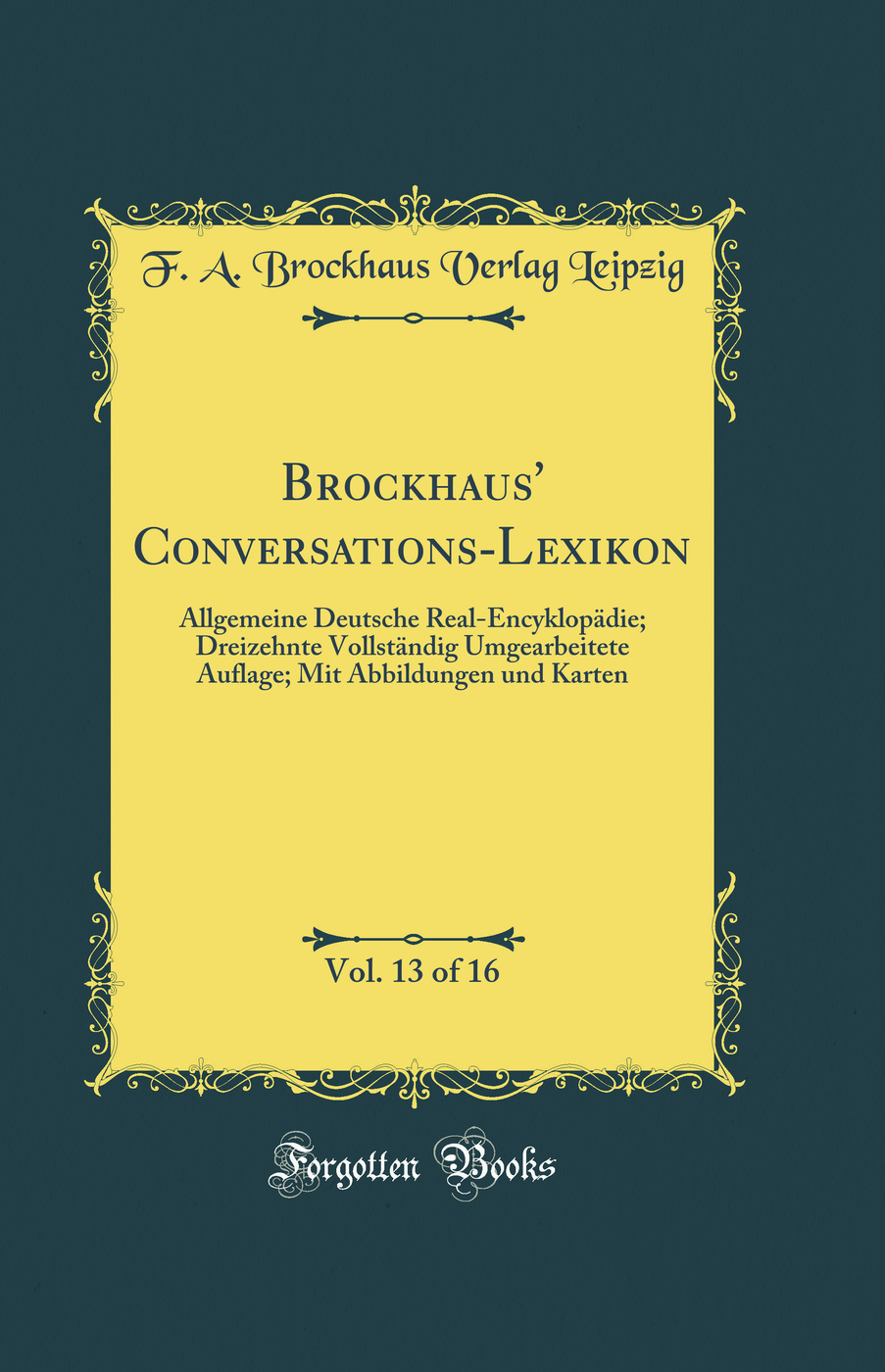 Brockhaus' Conversations-Lexikon, Vol. 13 of 16: Allgemeine Deutsche Real-Encyklopädie; Dreizehnte Vollständig Umgearbeitete Auflage; Mit Abbildungen und Karten (Classic Reprint)