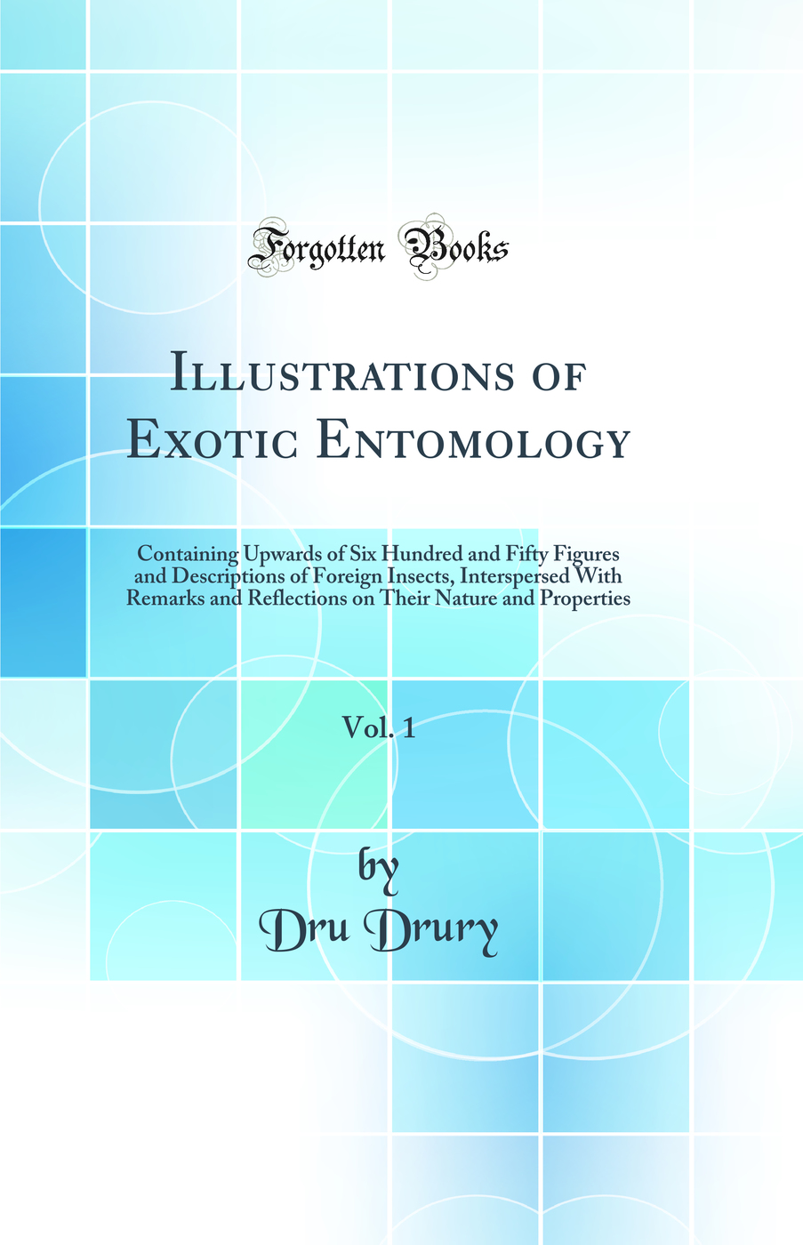 Illustrations of Exotic Entomology, Vol. 1: Containing Upwards of Six Hundred and Fifty Figures and Descriptions of Foreign Insects, Interspersed With Remarks and Reflections on Their Nature and Properties (Classic Reprint)