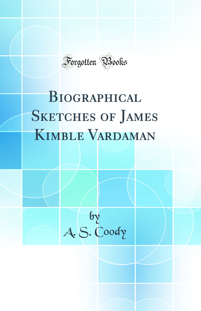 Biographical Sketches of James Kimble Vardaman (Classic Reprint)