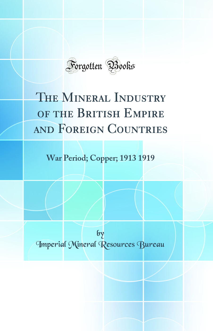 The Mineral Industry of the British Empire and Foreign Countries: War Period; Copper; 1913 1919 (Classic Reprint)