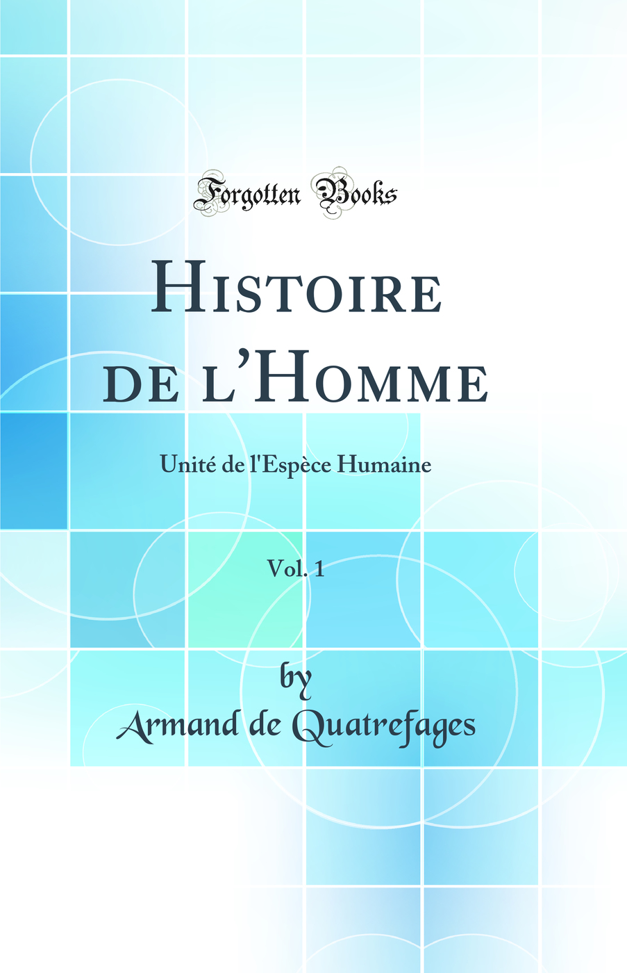 Histoire de l'Homme, Vol. 1: Unité de l'Espèce Humaine (Classic Reprint)
