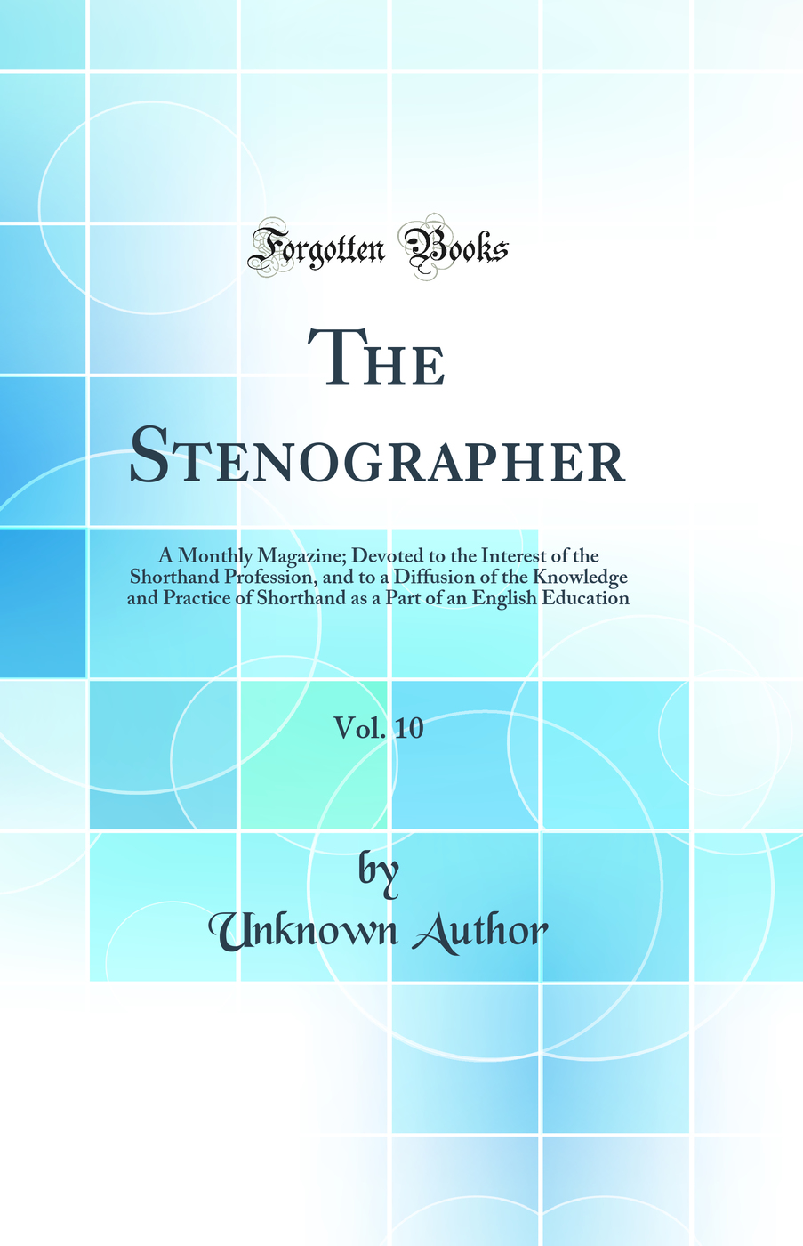 The Stenographer, Vol. 10: A Monthly Magazine; Devoted to the Interest of the Shorthand Profession, and to a Diffusion of the Knowledge and Practice of Shorthand as a Part of an English Education (Classic Reprint)