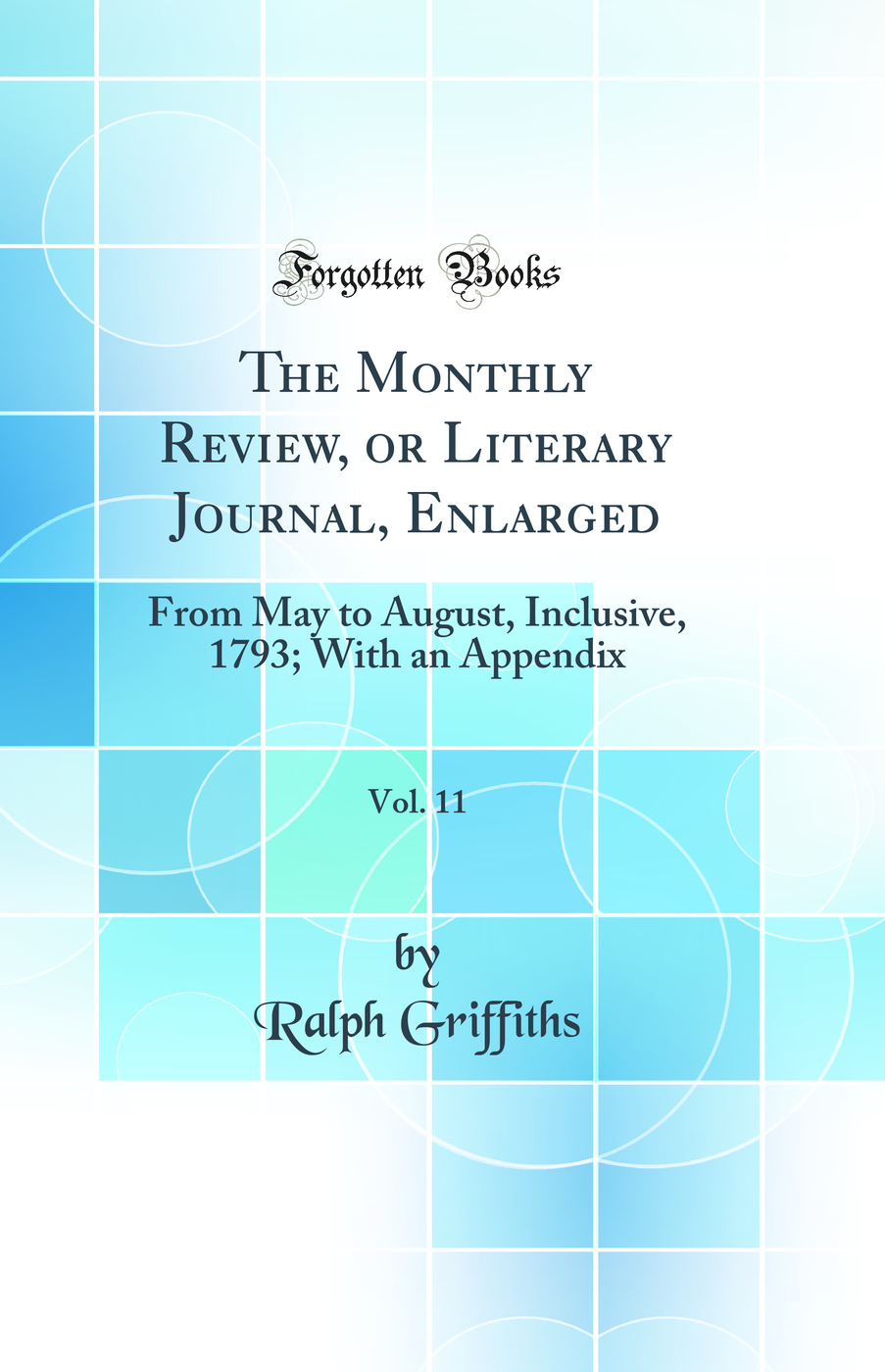 The Monthly Review, or Literary Journal, Enlarged, Vol. 11: From May to August, Inclusive, 1793; With an Appendix (Classic Reprint)