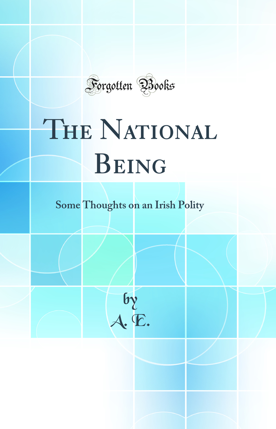 The National Being: Some Thoughts on an Irish Polity (Classic Reprint)