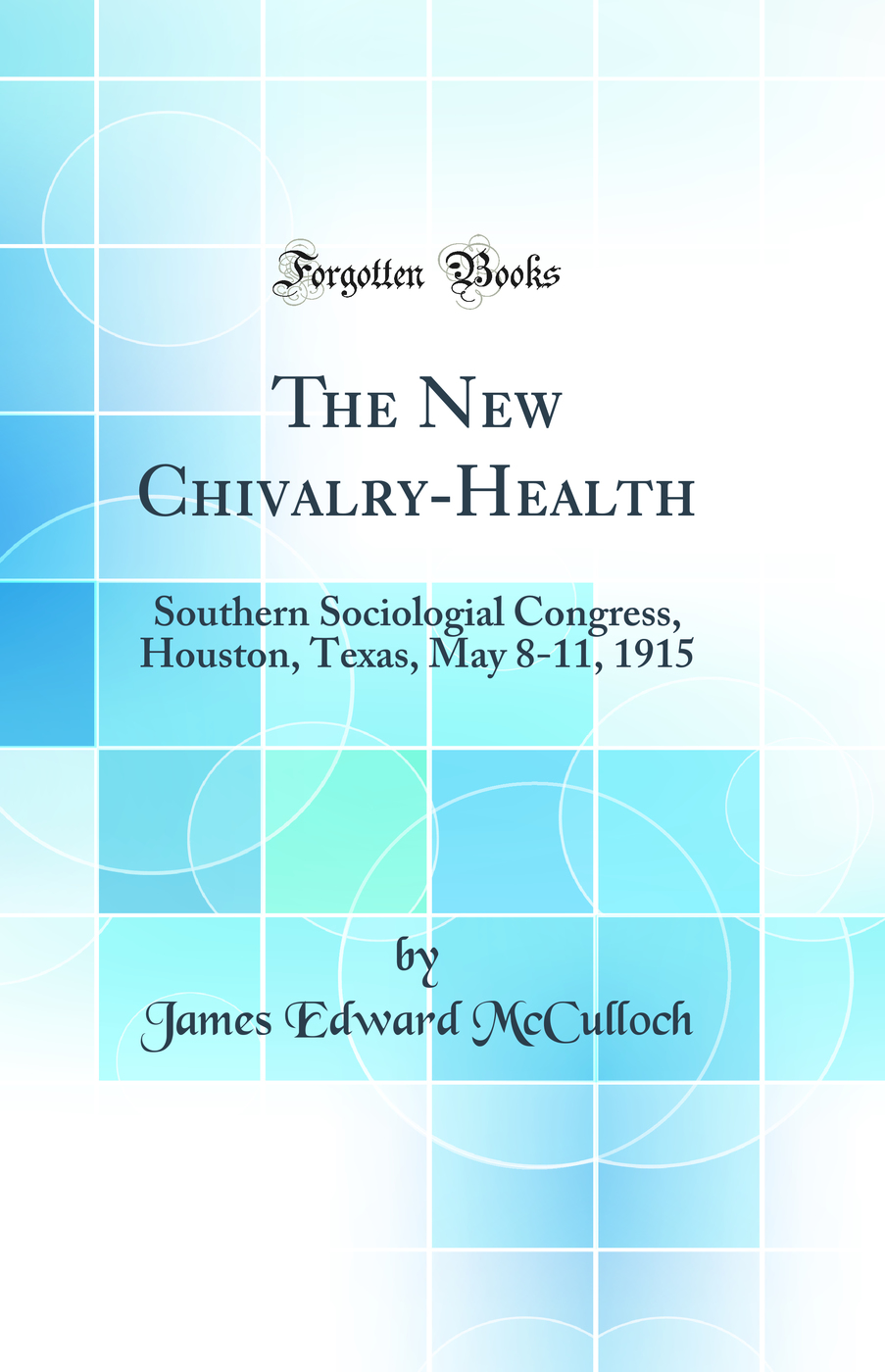 The New Chivalry-Health: Southern Sociologial Congress, Houston, Texas, May 8-11, 1915 (Classic Reprint)