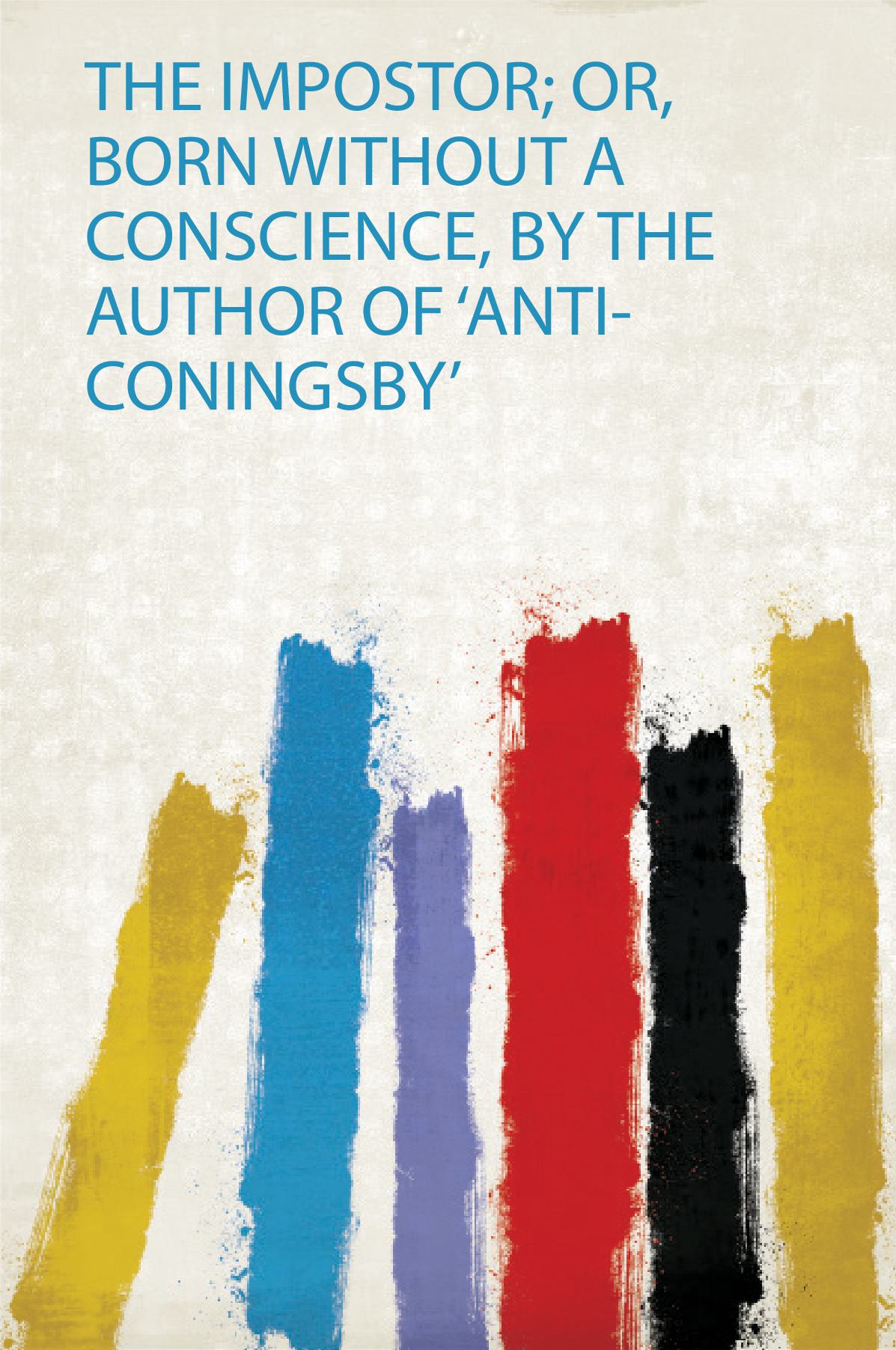 The Impostor; Or, Born Without a Conscience, by the Author of 'Anti-Coningsby'