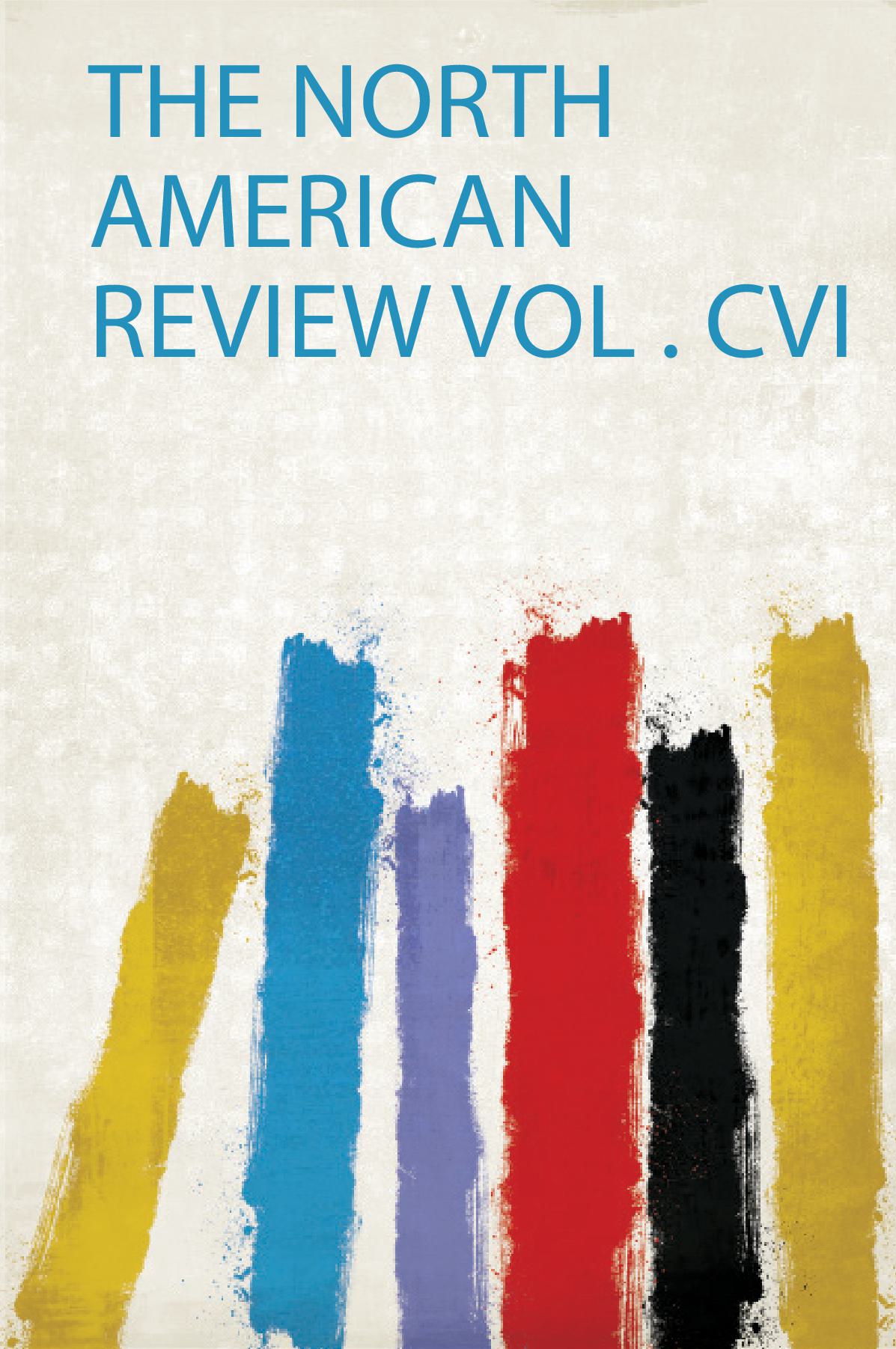 The North American Review Vol . Cvi