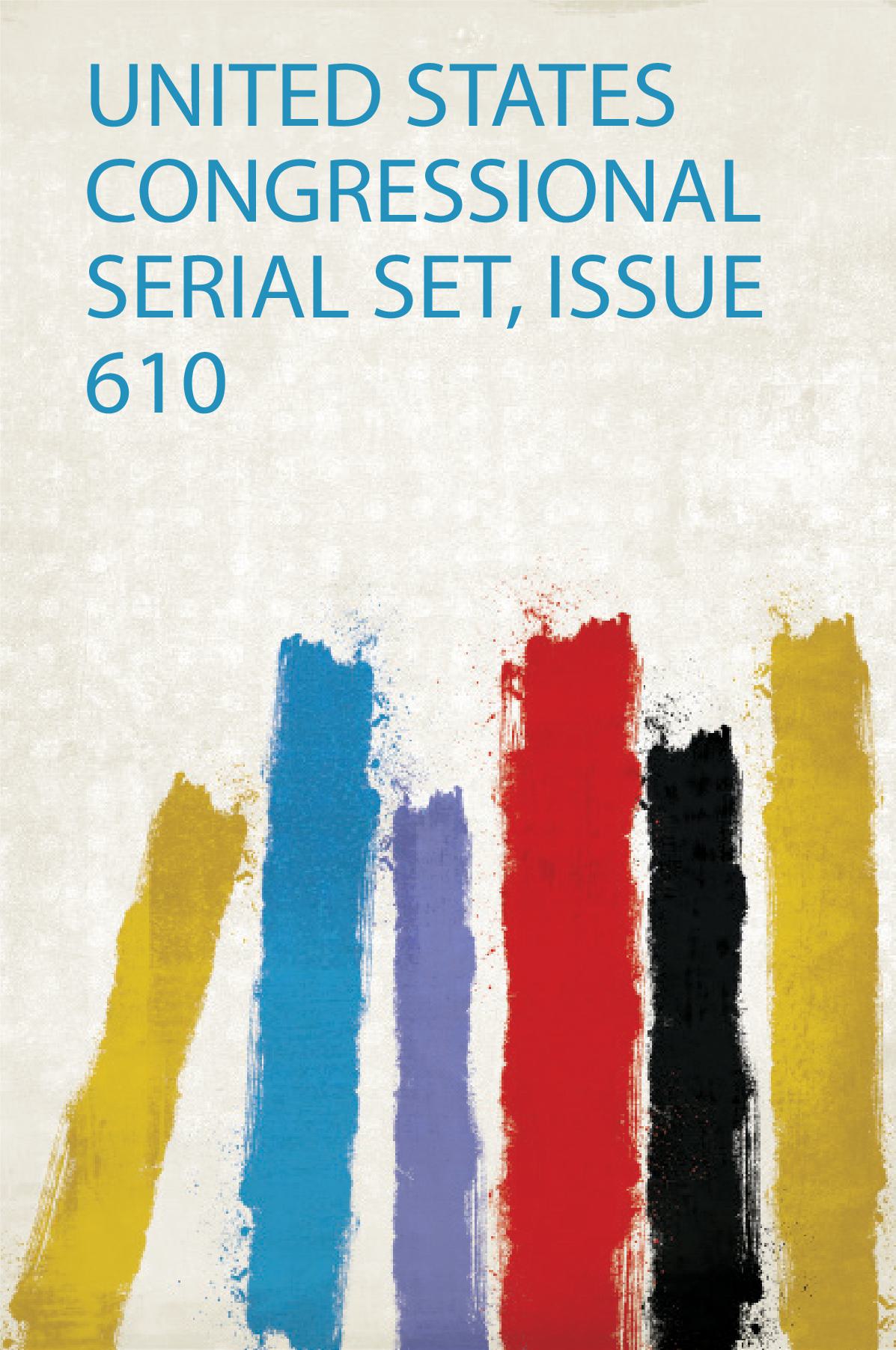 United States Congressional Serial Set, Issue 610