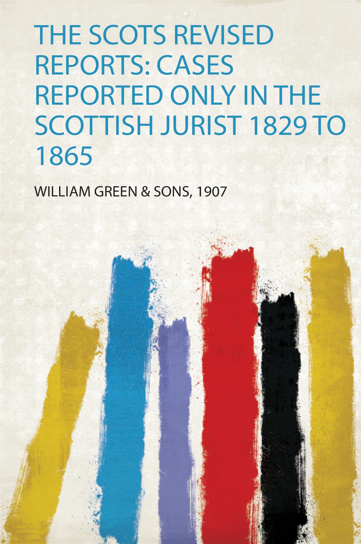 The Scots Revised Reports: Cases Reported Only in the Scottish Jurist 1829 to 1865