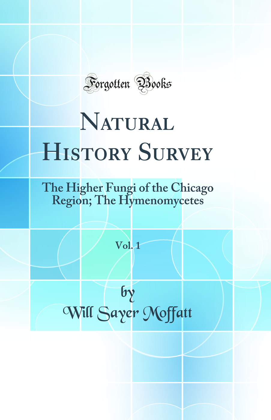 Natural History Survey, Vol. 1: The Higher Fungi of the Chicago Region; The Hymenomycetes (Classic Reprint)
