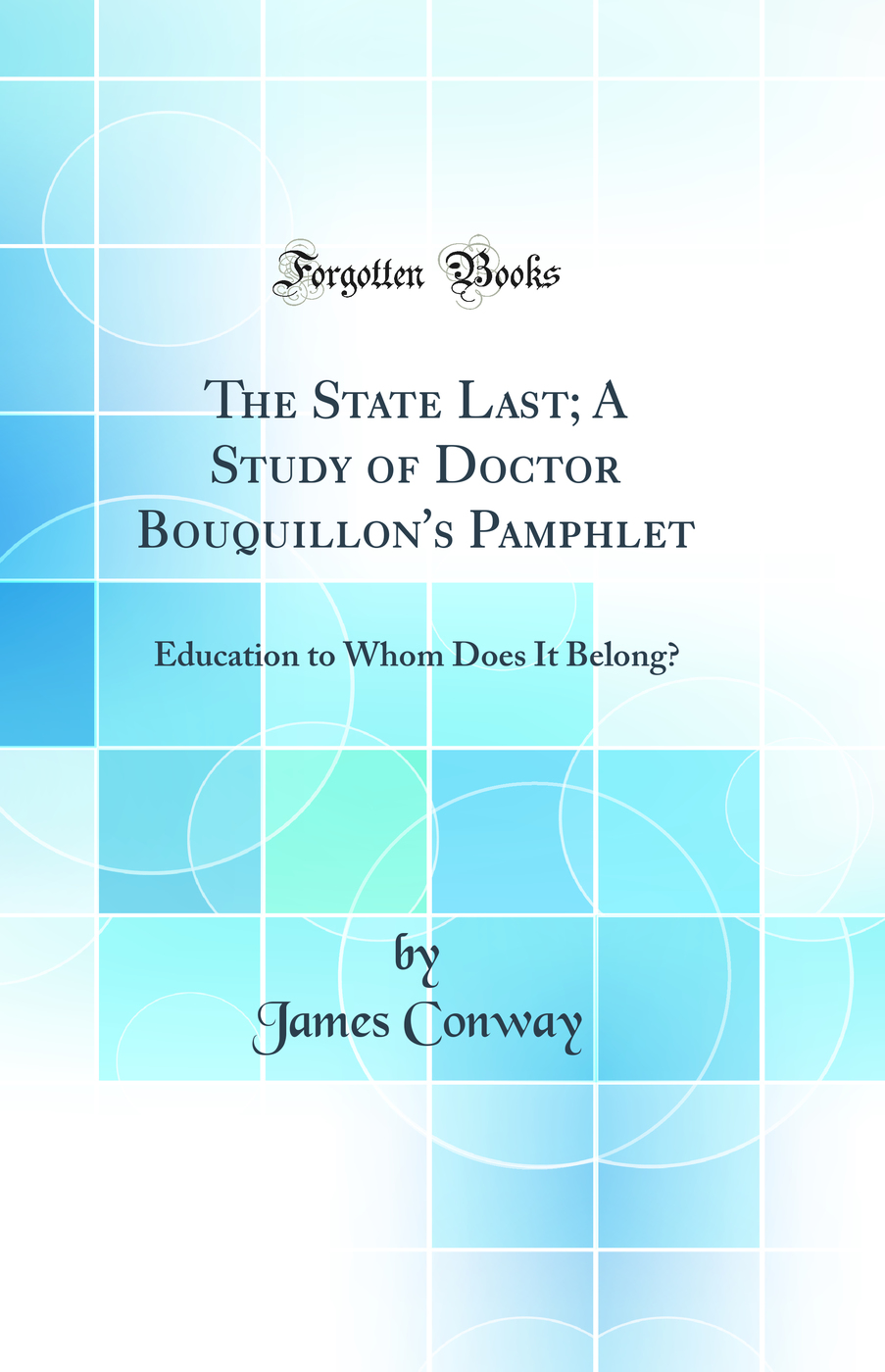 The State Last; A Study of Doctor Bouquillon's Pamphlet: Education to Whom Does It Belong? (Classic Reprint)