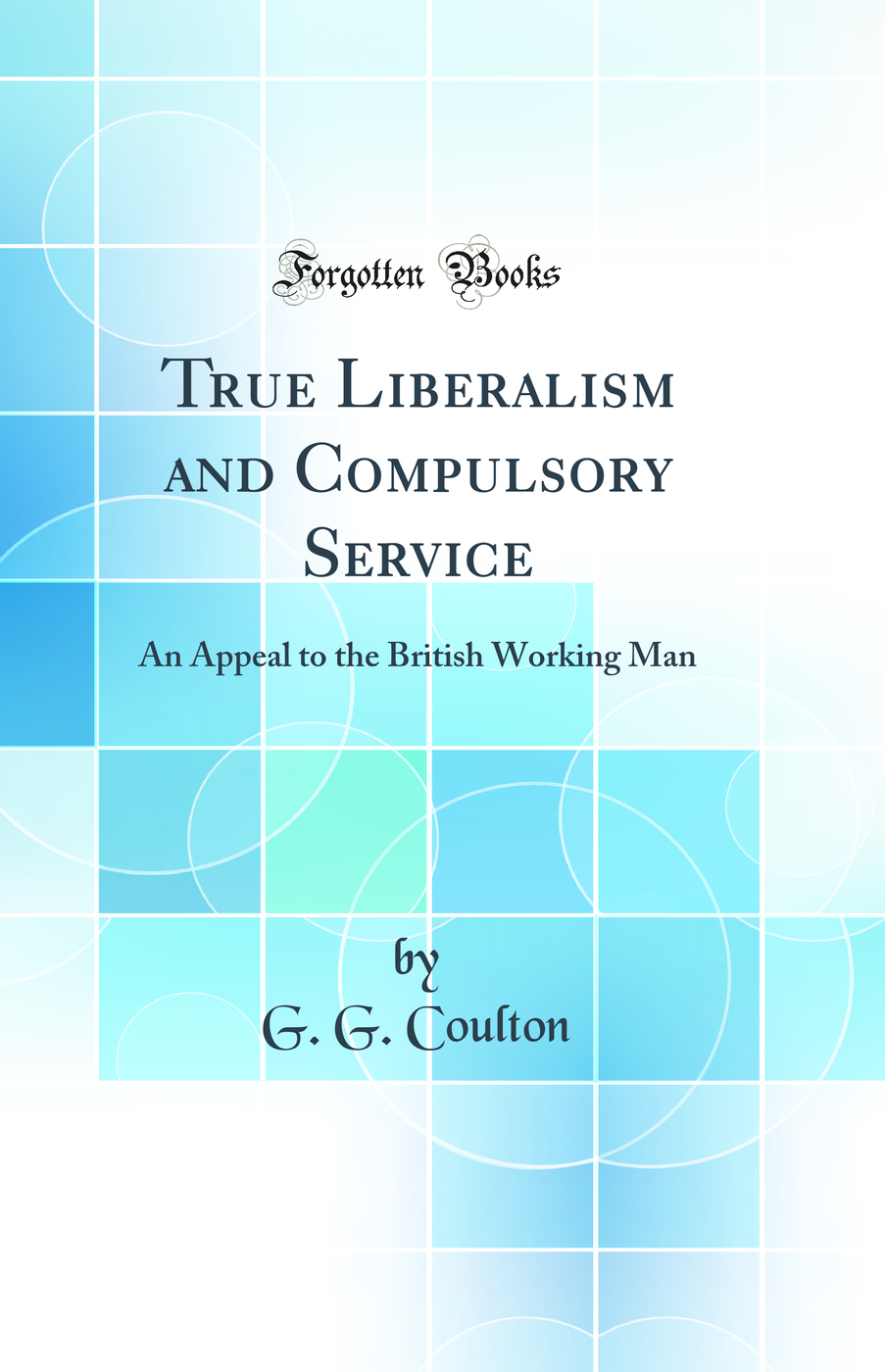 True Liberalism and Compulsory Service: An Appeal to the British Working Man (Classic Reprint)