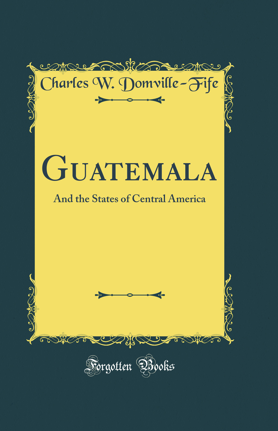 Guatemala: And the States of Central America (Classic Reprint)