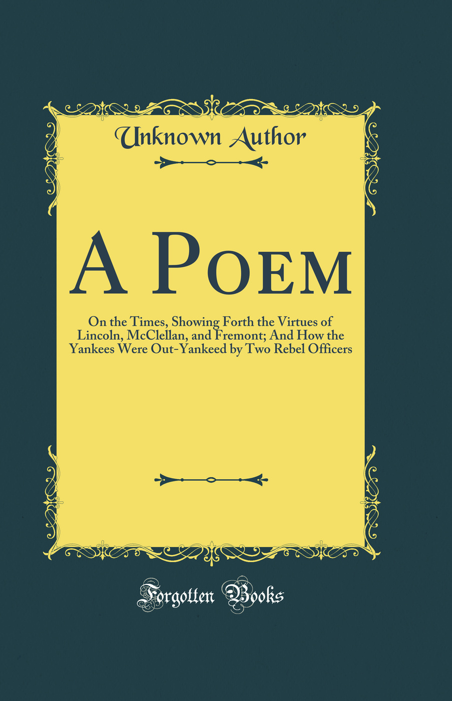 A Poem: On the Times, Showing Forth the Virtues of Lincoln, McClellan, and Fremont; And How the Yankees Were Out-Yankeed by Two Rebel Officers (Classic Reprint)