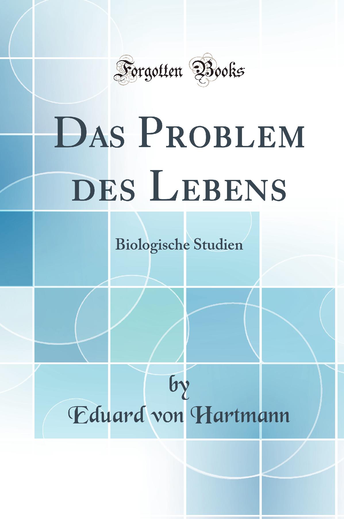 Das Problem des Lebens: Biologische Studien (Classic Reprint)
