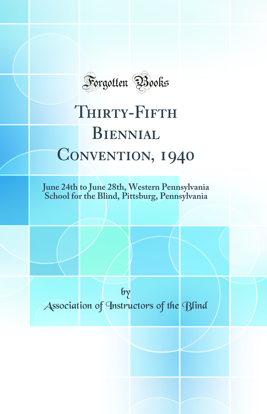 Thirty-Fifth Biennial Convention, 1940: June 24th to June 28th, Western Pennsylvania School for the Blind, Pittsburg, Pennsylvania (Classic Reprint)