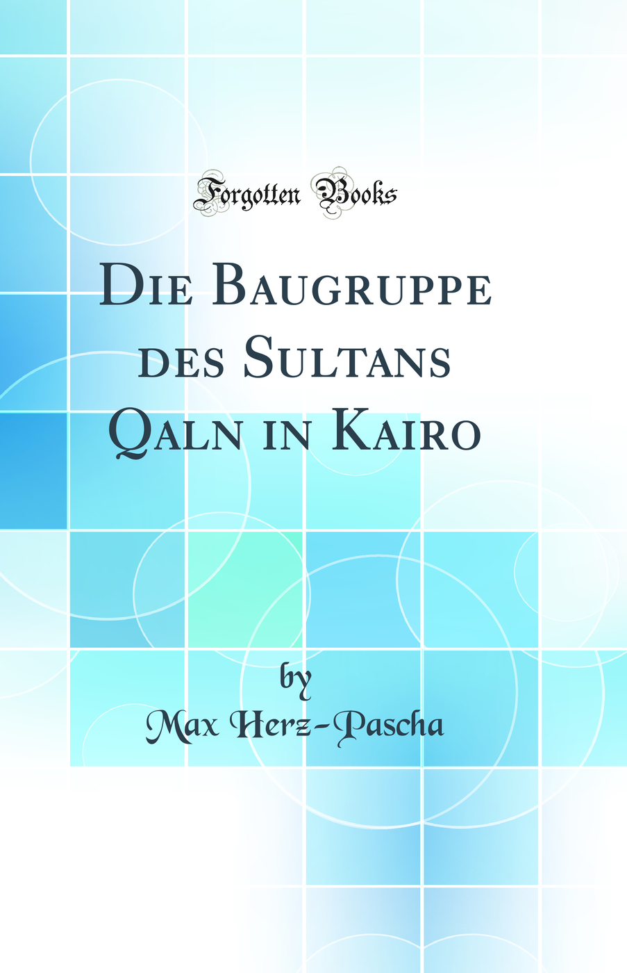 Die Baugruppe des Sultans Qalaun in Kairo (Classic Reprint)