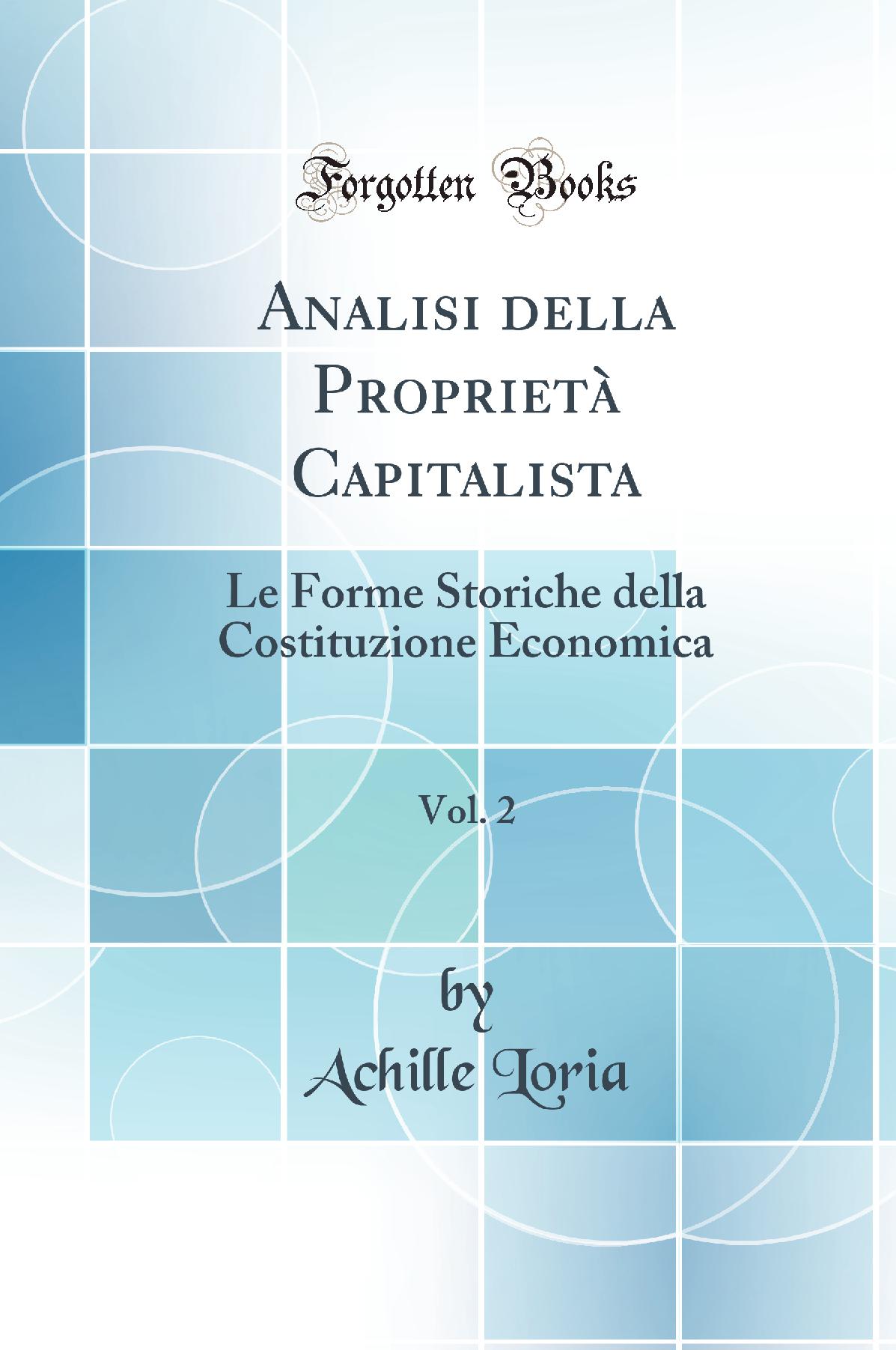 Analisi della Proprietà Capitalista, Vol. 2: Le Forme Storiche della Costituzione Economica (Classic Reprint)