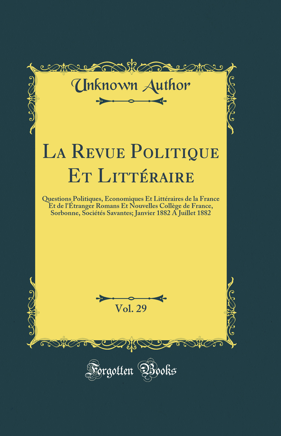 La Revue Politique Et Littéraire, Vol. 29: Questions Politiques, Économiques Et Littéraires de la France Et de l'Étranger Romans Et Nouvelles Collège de France, Sorbonne, Sociétés Savantes; Janvier 1882 A Juillet 1882 (Classic Reprint)