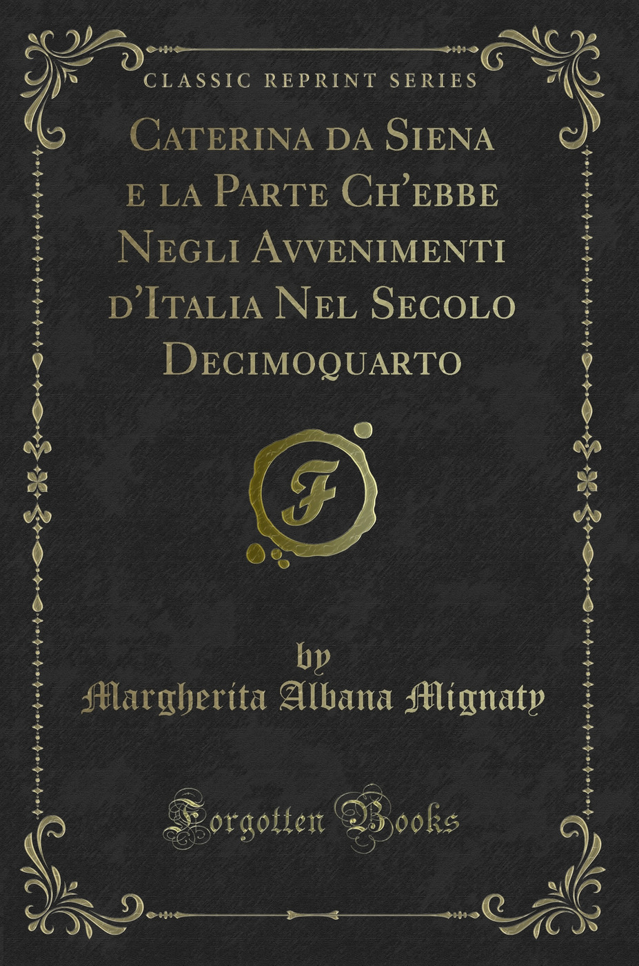 Caterina da Siena e la Parte Ch'ebbe Negli Avvenimenti d'Italia Nel Secolo Decimoquarto (Classic Reprint)