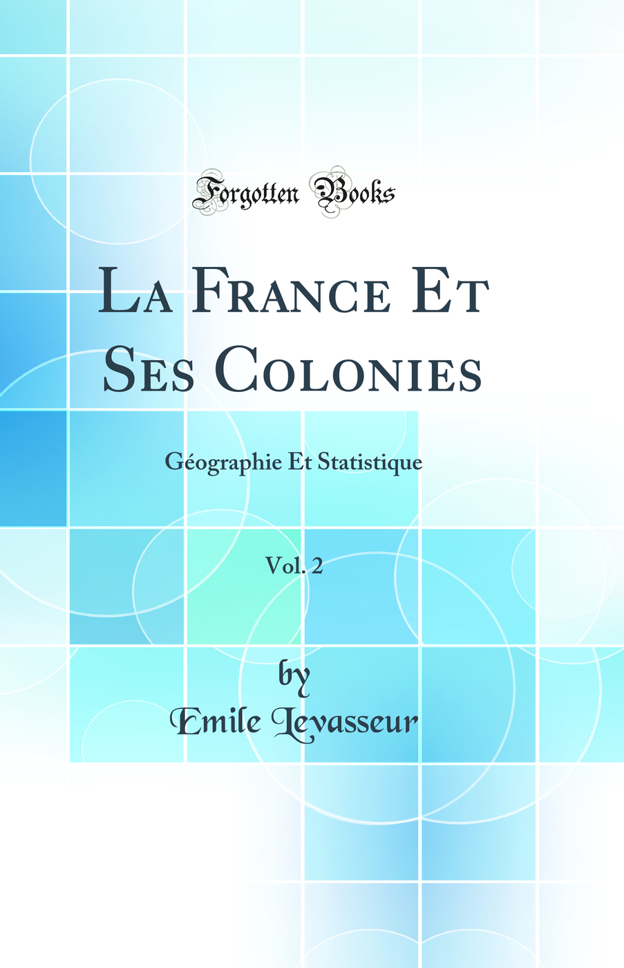La France Et Ses Colonies, Vol. 2: Géographie Et Statistique (Classic Reprint)