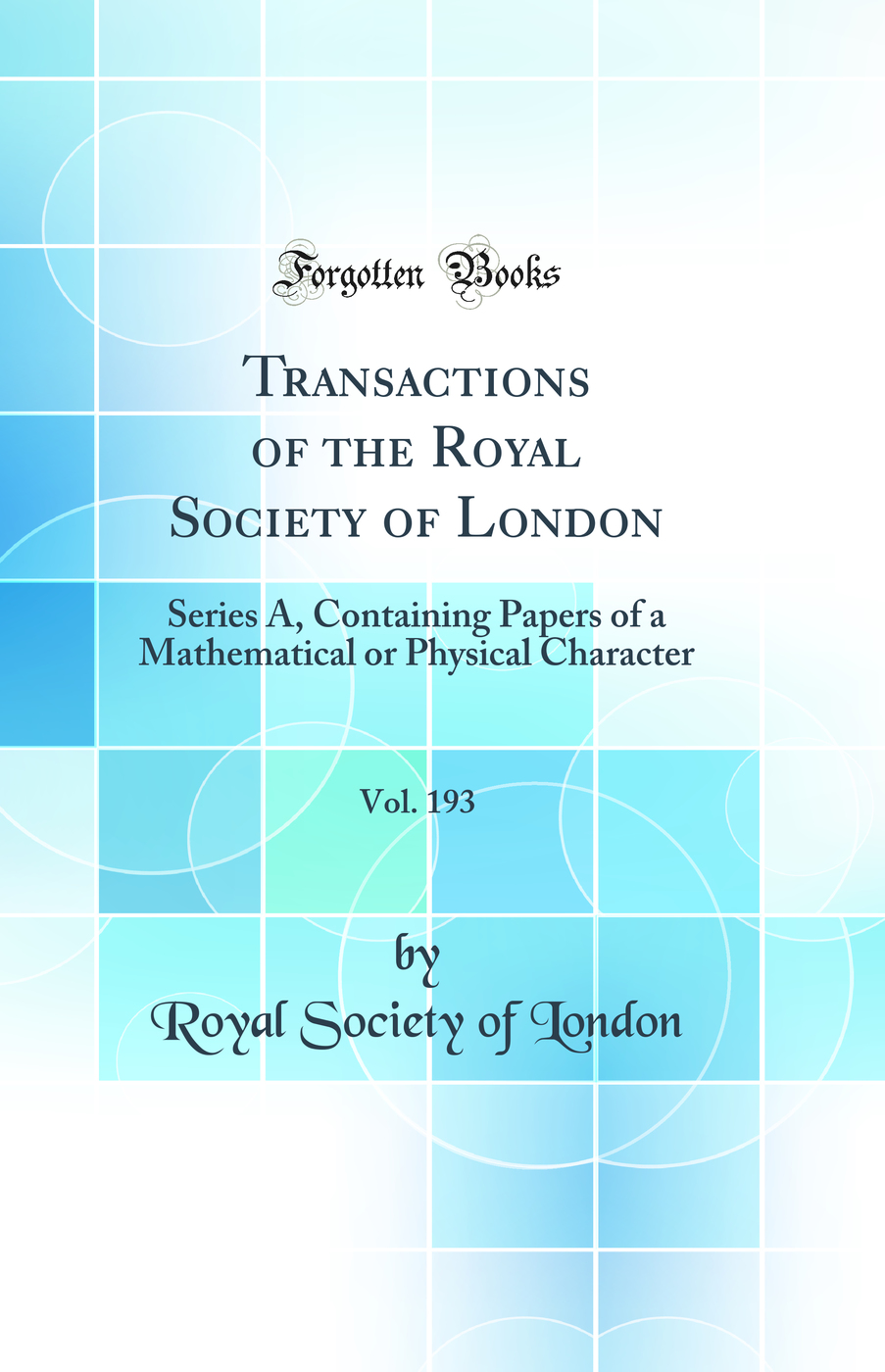Transactions of the Royal Society of London, Vol. 193: Series A, Containing Papers of a Mathematical or Physical Character (Classic Reprint)