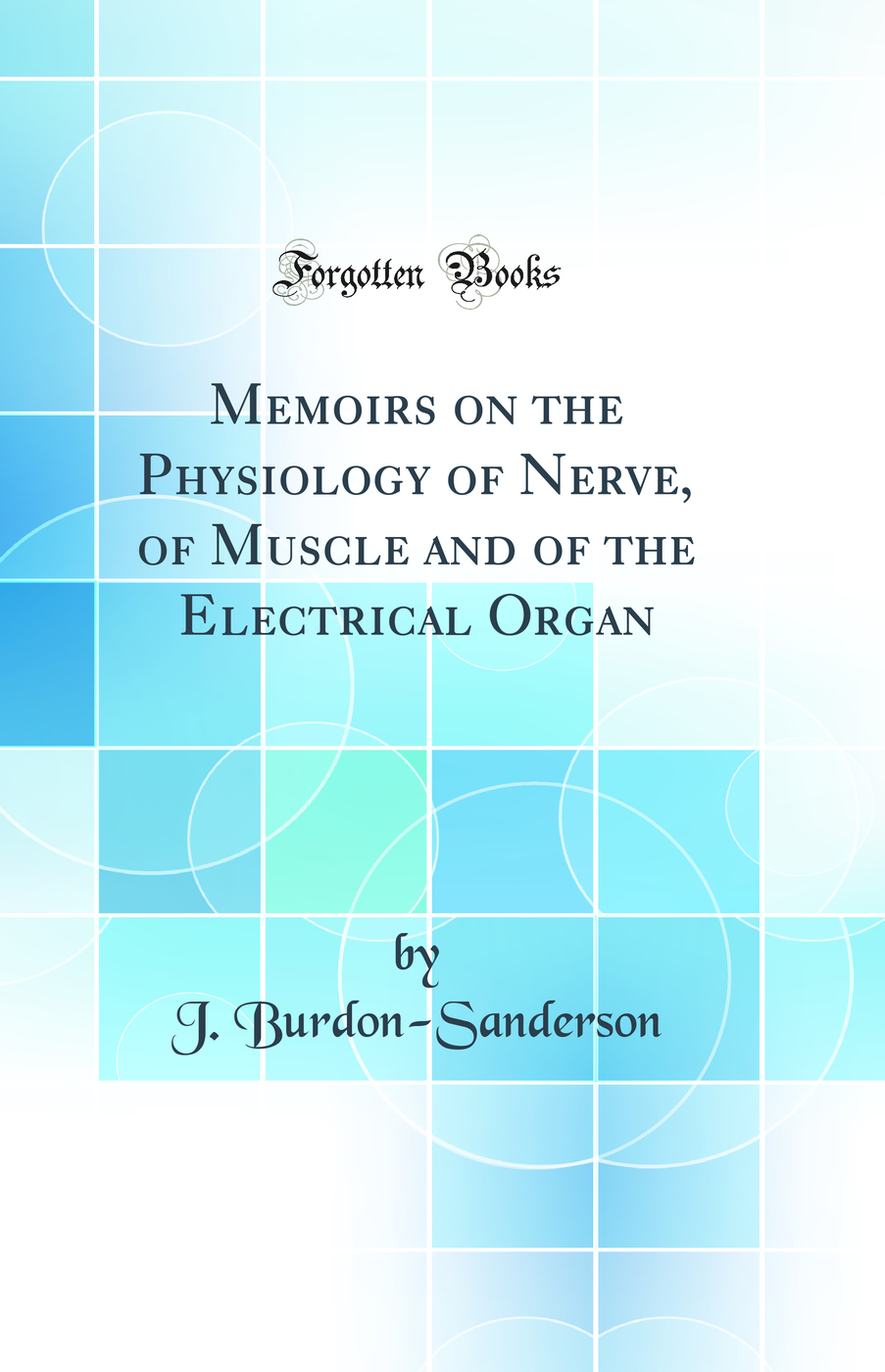 Memoirs on the Physiology of Nerve, of Muscle and of the Electrical Organ (Classic Reprint)