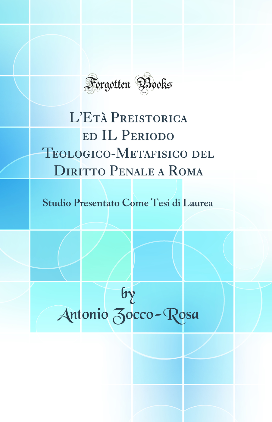 L'Età Preistorica ed IL Periodo Teologico-Metafisico del Diritto Penale a Roma: Studio Presentato Come Tesi di Laurea (Classic Reprint)
