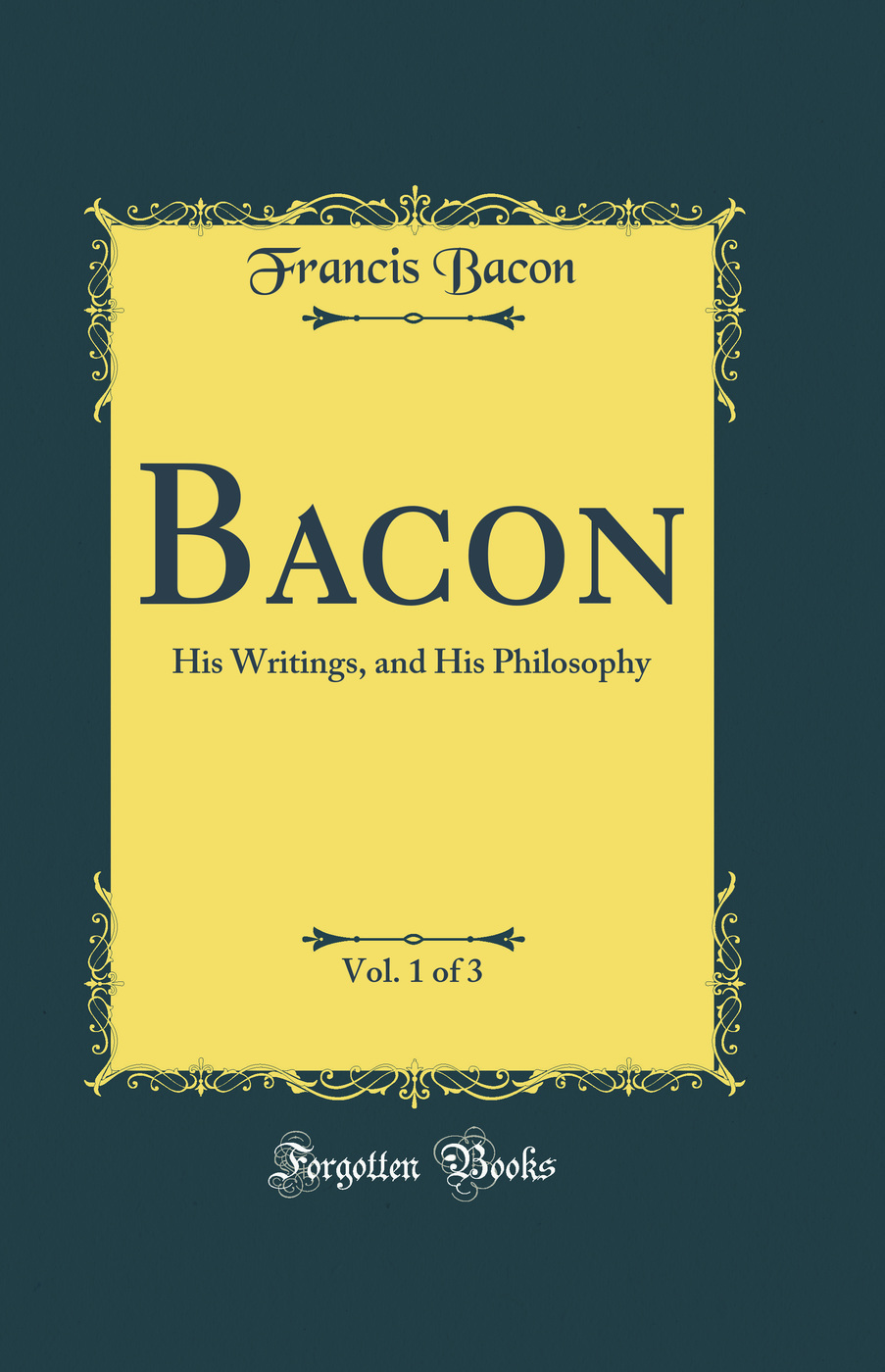 Bacon, Vol. 1 of 3: His Writings, and His Philosophy (Classic Reprint)