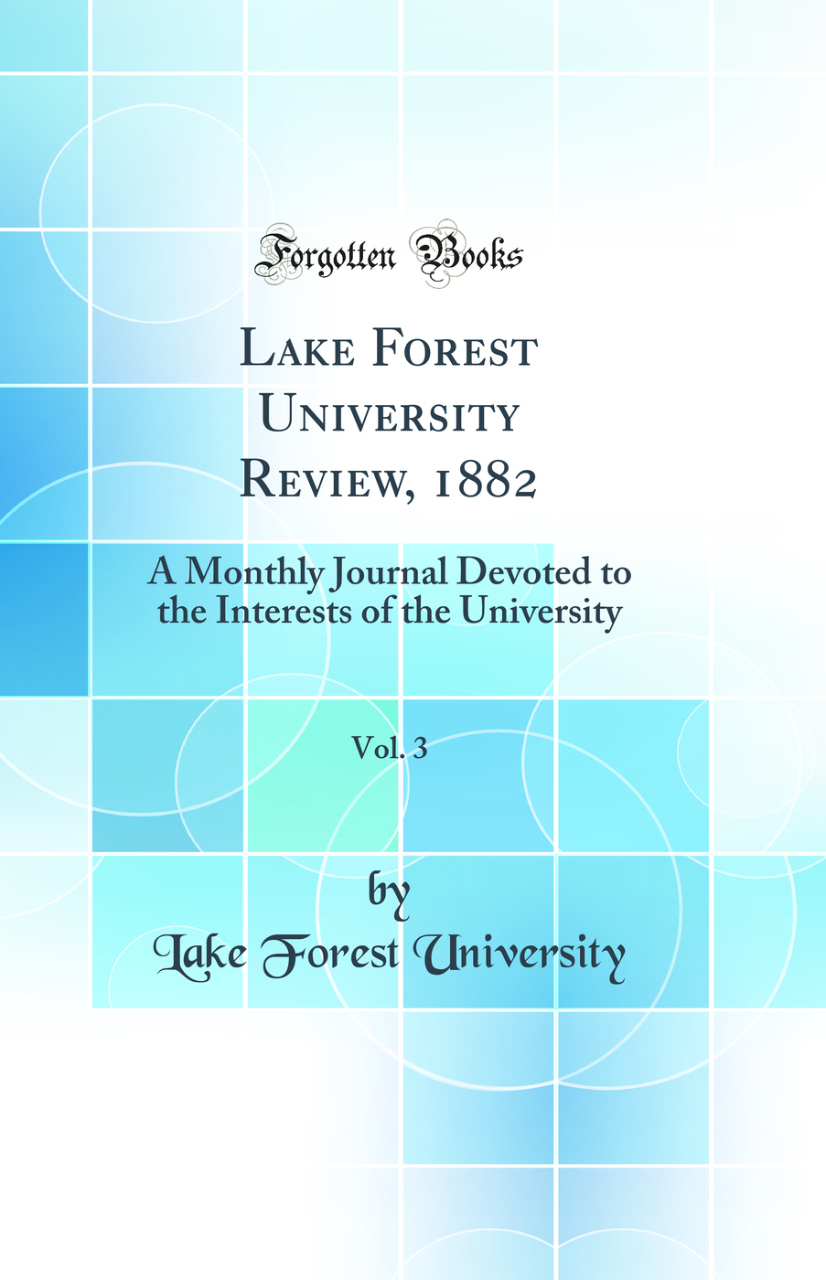 Lake Forest University Review, 1882, Vol. 3: A Monthly Journal Devoted to the Interests of the University (Classic Reprint)